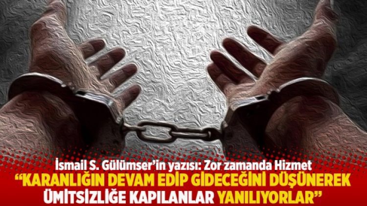 “Karanlığın devam edip gideceğini düşünerek ümitsizliğe kapılanlar yanılıyorlar”