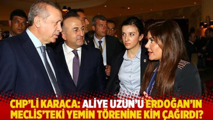 CHP’li Karaca: Aliye Uzun’u Erdoğan’ın Meclis’teki yemin törenine kim çağırdı?