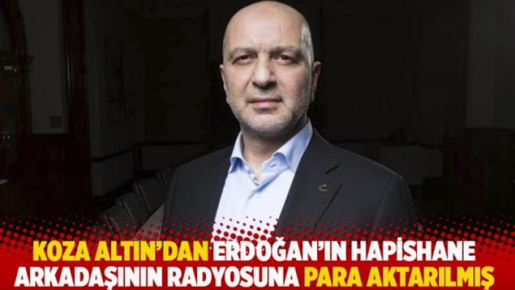 Koza Altın’dan Erdoğan’ın hapishane arkadaşının radyosuna para aktarılmış