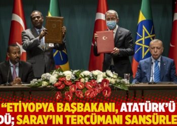 “Etiyopya Başbakanı, Atatürk’ü övdü; Saray’ın tercümanı sansürledi”