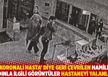 ‘Koronalı hasta’ diye geri çevrilen hamile kadınla ilgili görüntüler hastaneyi yalanladı