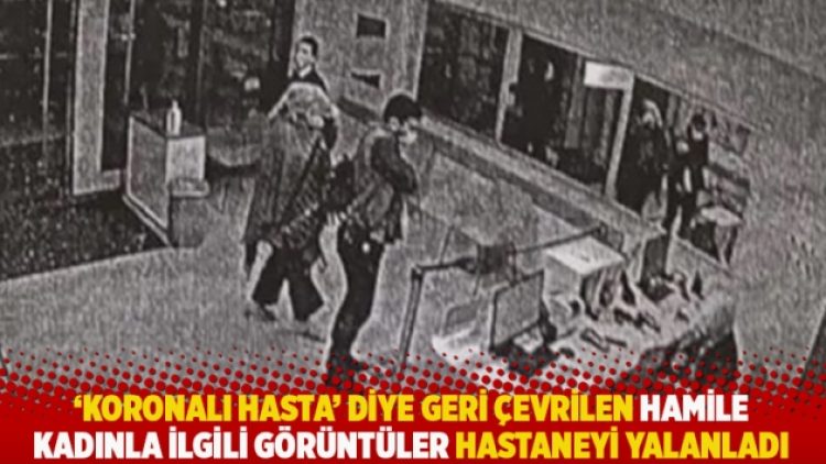 ‘Koronalı hasta’ diye geri çevrilen hamile kadınla ilgili görüntüler hastaneyi yalanladı