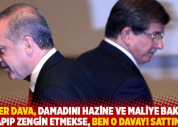 “Eğer dava, damadını Hazine ve Maliye Bakanı yapıp zengin etmekse, ben o davayı sattım”