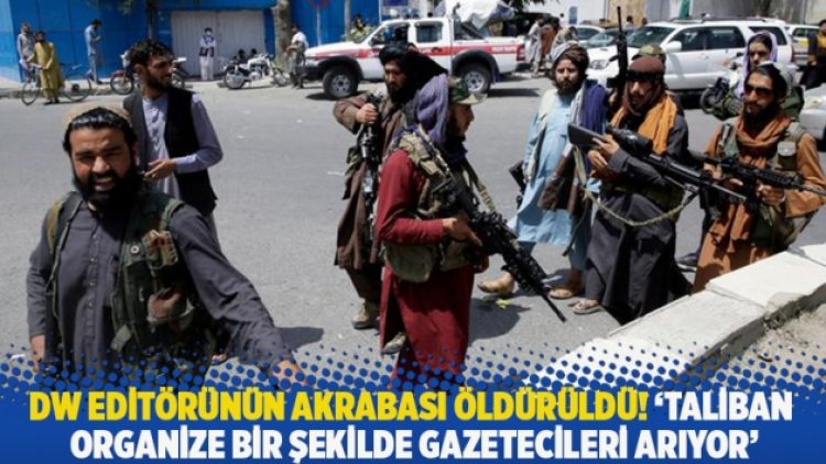 DW editörünün akrabası öldürüldü! ‘Taliban organize bir şekilde gazetecileri arıyor’