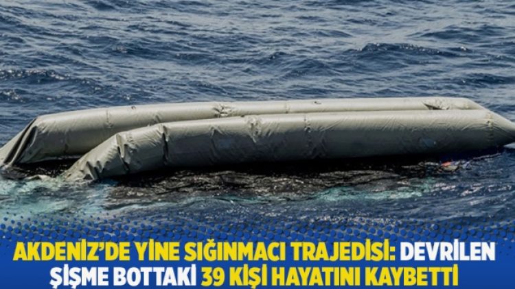 Akdeniz’de yine sığınmacı trajedisi: Devrilen şişme bottaki 39 kişi hayatını kaybetti