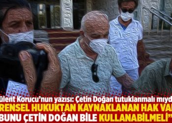 “Evrensel hukuktan kaynaklanan hak varsa bunu Çetin Doğan bile kullanabilmeli”