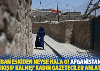 Afganistan’da ‘sıkışıp kalmış’ kadın gazeteciler anlattı: Taliban eskiden neyse hala o