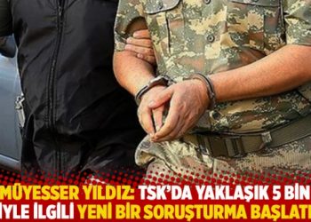 Müyesser Yıldız: TSK’da yaklaşık 5 bin kişiyle ilgili yeni bir soruşturma başlatıldı
