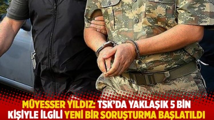 Müyesser Yıldız: TSK’da yaklaşık 5 bin kişiyle ilgili yeni bir soruşturma başlatıldı