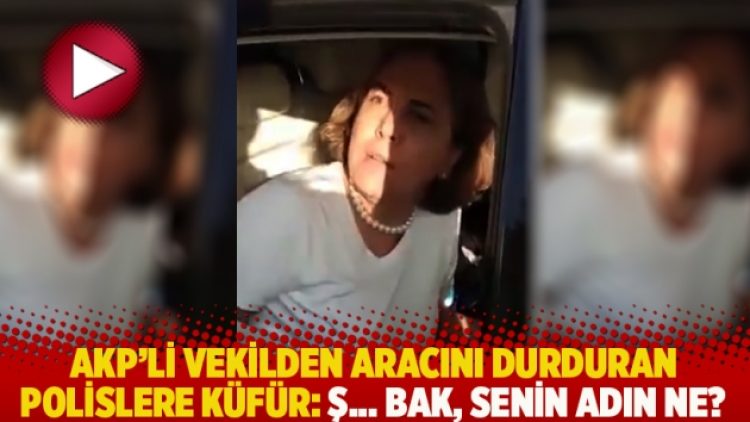 AKP’li vekilden aracını durduran polislere küfür: Ş… bak, senin adın ne?