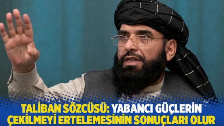 Taliban sözcüsü: Yabancı güçlerin çekilmeyi ertelemesinin sonuçları olur