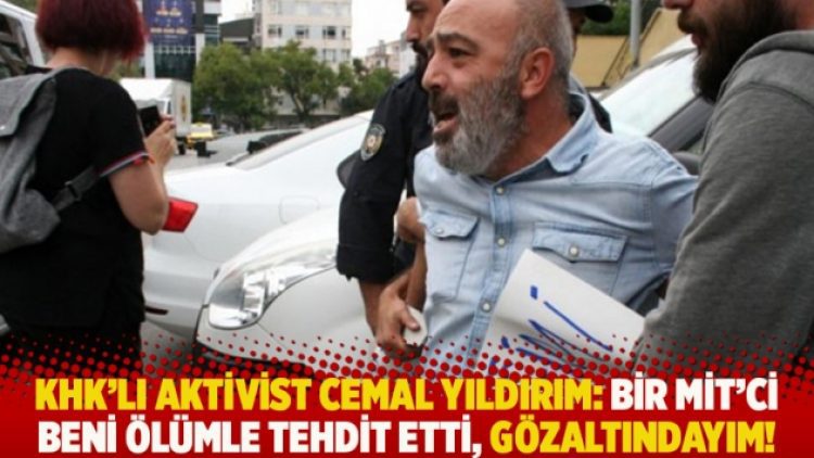 KHK’lı aktivist Cemal Yıldırım: Bir MİT’ci beni ölümle tehdit etti, gözaltındayım!