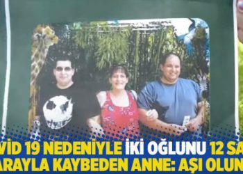 Covid 19 nedeniyle iki oğlunu 12 saat arayla kaybeden anne: Aşı olun