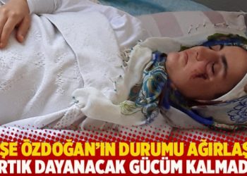 Ayşe Özdoğan’ın durumu ağırlaştı: Artık dayanacak gücüm kalmadı!