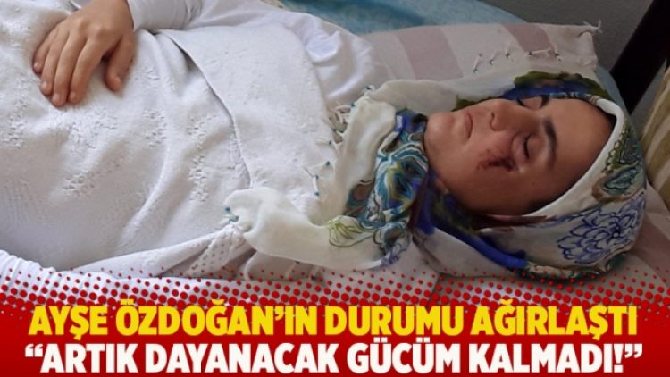 Ayşe Özdoğan’ın durumu ağırlaştı: Artık dayanacak gücüm kalmadı!