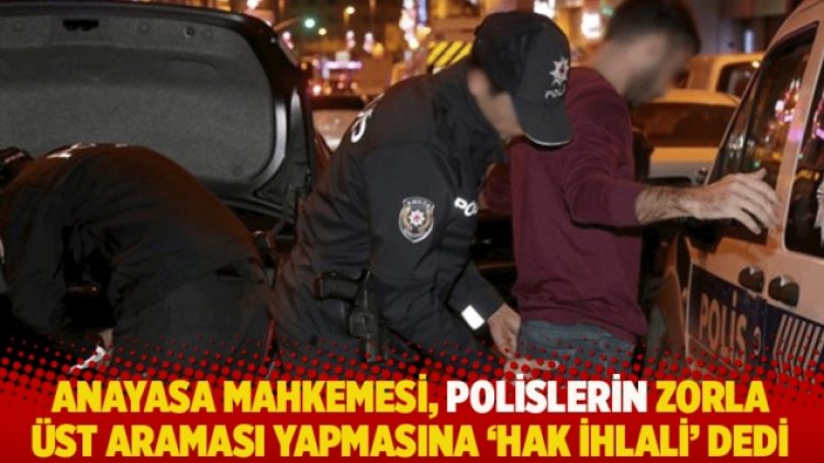 Anayasa Mahkemesi, polislerin zorla üst araması yapmasına ‘hak ihlali’ dedi
