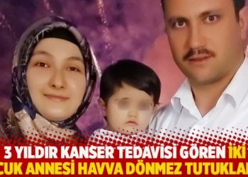 3 yıldır kanser tedavisi gören iki çocuk annesi Havva Dönmez tutuklandı