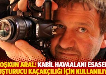 Coşkun Aral: Kabil Havaalanı esasen uyuşturucu kaçakçılığı için kullanılıyor