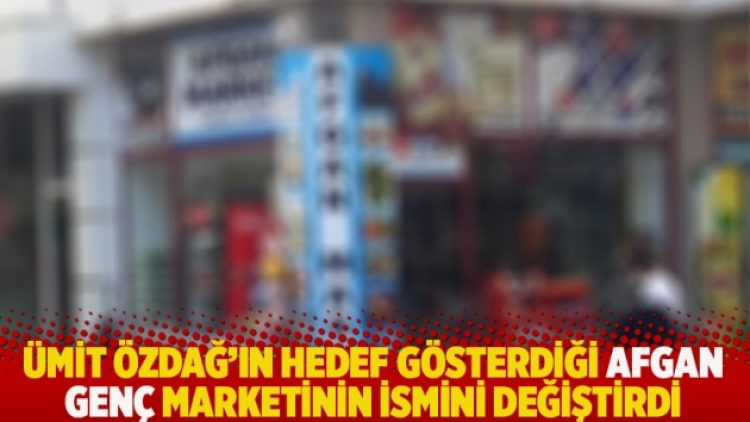 Ümit Özdağ’ın hedef gösterdiği Afgan genç marketinin ismini değiştirdi