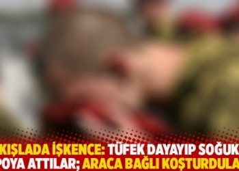 Kışlada işkence: Tüfek dayayıp soğuk depoya attılar; araca bağlı koşturdular