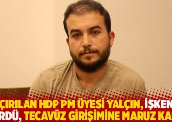 HDP PM üyesi Celalettin Yalçın kaçırıldı, işkence gördü, tecavüz girişimine maruz kaldı