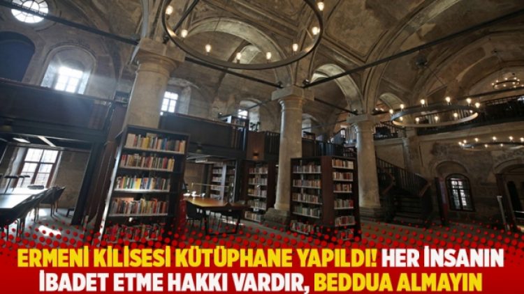 Ermeni kilisesi kütüphane yapıldı! Her insanın ibadet etme hakkı vardır, beddua almayın