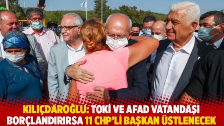Kılıçdaroğlu: TOKİ ve AFAD vatandaşı borçlandırırsa 11 CHP’li başkan üstlenecek