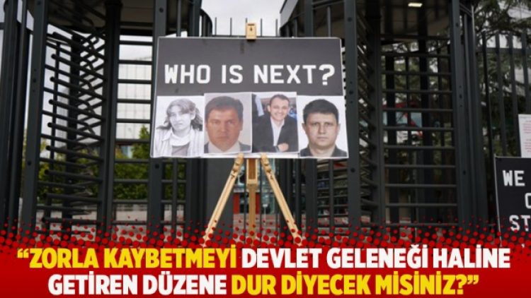 “Zorla kaybetmeyi devlet geleneği haline getiren düzene dur diyecek misiniz?”