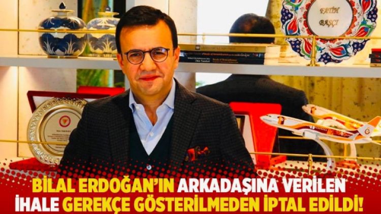 Bilal Erdoğan’ın arkadaşına verilen ihale gerekçe gösterilmeden iptal edildi!