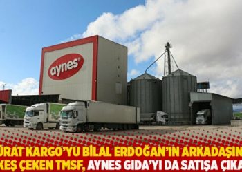 Sürat Kargo’yu Bilal Erdoğan’ın arkadaşına peşkeş çeken TMSF, Aynes Gıda’yı da satışa çıkardı