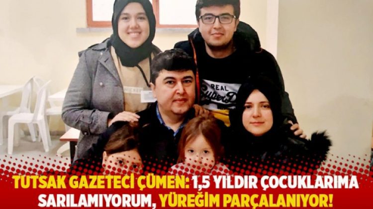 Tutsak gazeteci Çümen: 1,5 yıldır çocuklarıma sarılamıyorum, yüreğim parçalanıyor!