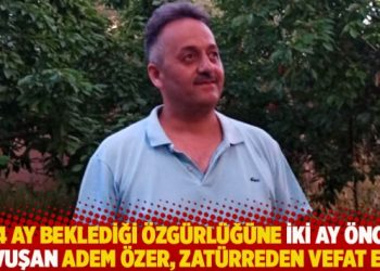 4,5 yıl beklediği özgürlüğüne iki ay önce kavuşan Adem Özer, zatürreden vefat etti