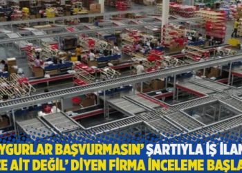 ‘Uygurlar başvurmasın’ şartıyla iş ilanı: ‘Bize ait değil’ diyen firma inceleme başlattı