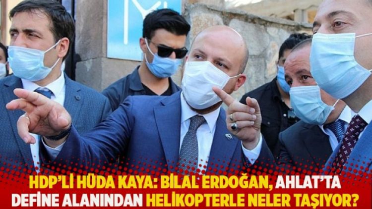 HDP’li Hüda Kaya: Bilal Erdoğan, Ahlat’ta define alanından neler taşıyor?