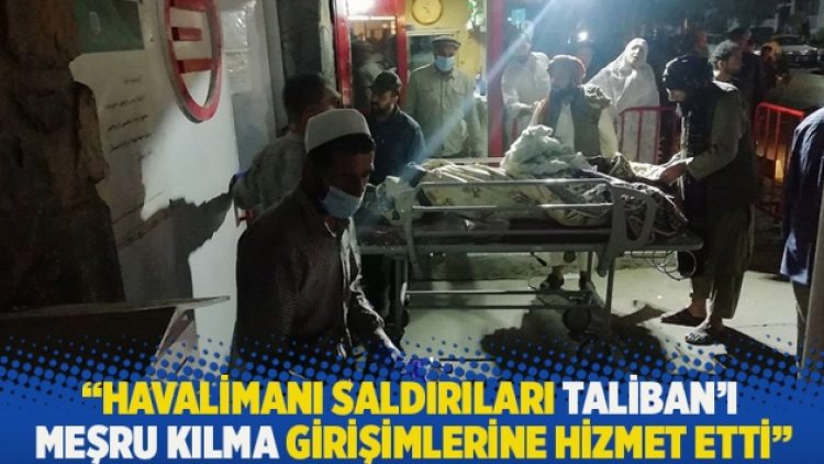 “Havalimanı saldırıları Taliban’ı meşru kılma girişimlerine hizmet etti”