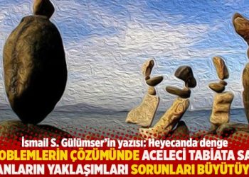 “Problemlerin çözümünde aceleci tabiata sahip insanların yaklaşımları sorunları büyütüyor”