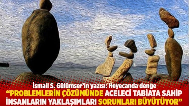 “Problemlerin çözümünde aceleci tabiata sahip insanların yaklaşımları sorunları büyütüyor”