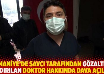 Osmaniye’de savcı tarafından gözaltına aldırılan doktor hakkında dava açıldı