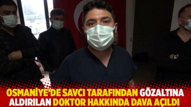 Osmaniye’de savcı tarafından gözaltına aldırılan doktor hakkında dava açıldı