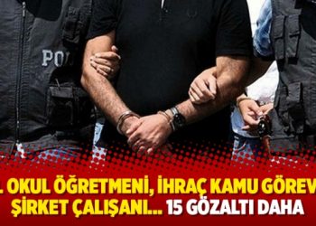 Özel okul öğretmeni, ihraç kamu görevlisi, şirket çalışanı… 15 gözaltı daha