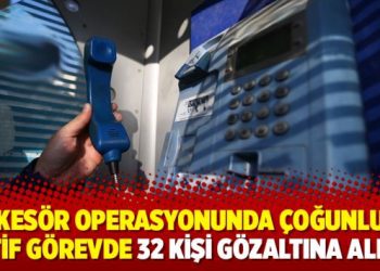Ankesör operasyonunda çoğunluğu aktif görevde 32 kişi gözaltına alındı