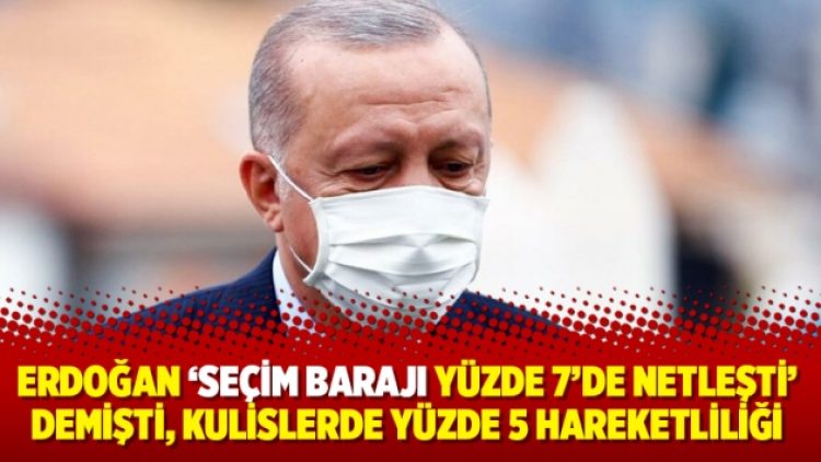 Erdoğan ‘Seçim barajı yüzde 7’de netleşti’ demişti, kulislerde yüzde 5 hareketliliği