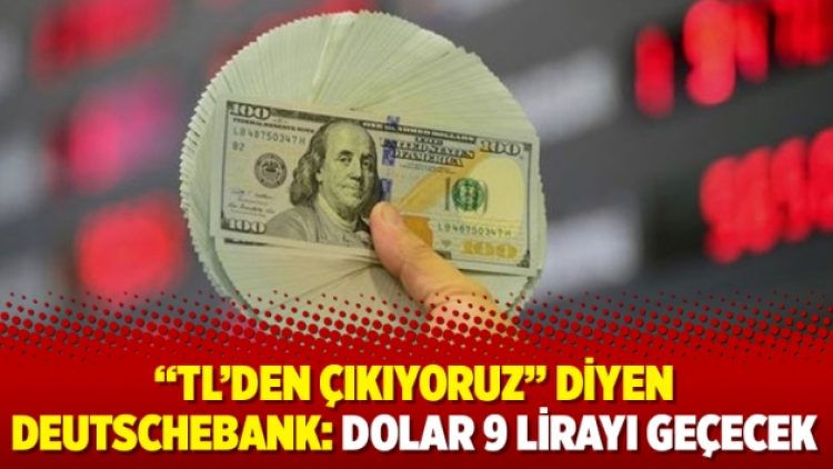 “TL’den çıkıyoruz” diyen Deutschebank: Dolar 9 lirayı geçecek