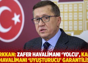 Türkkan: Zafer Havalimanı ‘yolcu’, Kabil Havalimanı ‘uyuşrucu’ garantili!