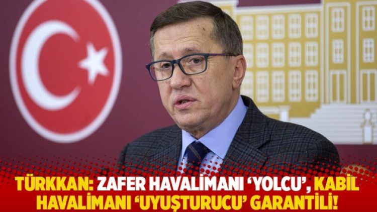 Türkkan: Zafer Havalimanı ‘yolcu’, Kabil Havalimanı ‘uyuşrucu’ garantili!