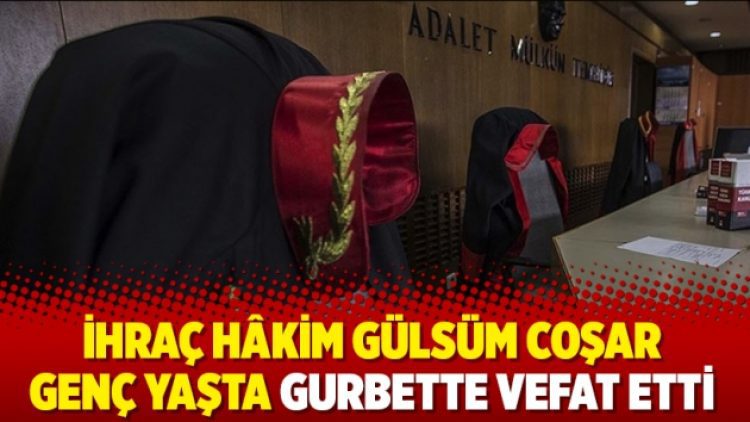 İhraç hâkim Gülsüm Coşar genç yaşta gurbette vefat etti