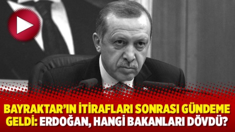 Bayraktar’ın itirafları sonrası gündeme geldi: Erdoğan, hangi bakanları dövdü?
