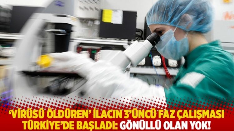 ‘Virüsü öldüren’ ilacın 3’üncü faz çalışması Türkiye’de başladı: Gönüllü olan yok!