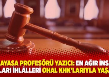 Anayasa profesörü Yazıcı: En ağır insan hakları ihlâlleri OHAL KHK’larıyla yaşandı