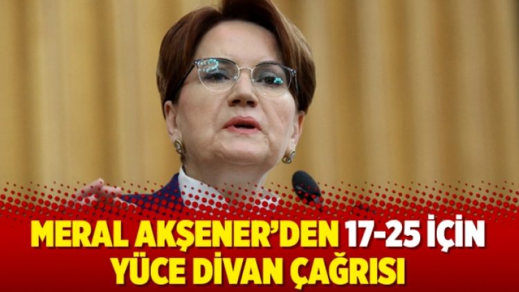 Meral Akşener’den 17-25 için Yüce Divan çağrısı